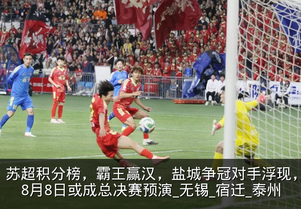 苏超积分榜,霸王赢汉,盐城争冠对手浮现,8月8日或成总决赛预演_无锡_宿迁_泰州